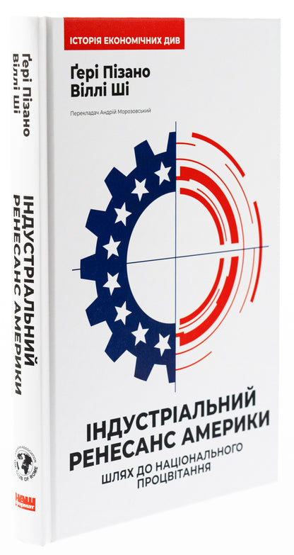 America's industrial renaissance. The way to national prosperity / Індустріальний ренесанс Америки. Шлях до національного процвітання Гэри Пизано, Вилли К Ши 9786178434311-3