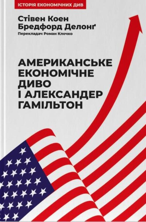American economic miracle and Alexander Hamilton / Американське економічне диво і Александер Гамільтон Стивен Коэн, Брэдфорд Делонг 978-617-8277-05-5-1