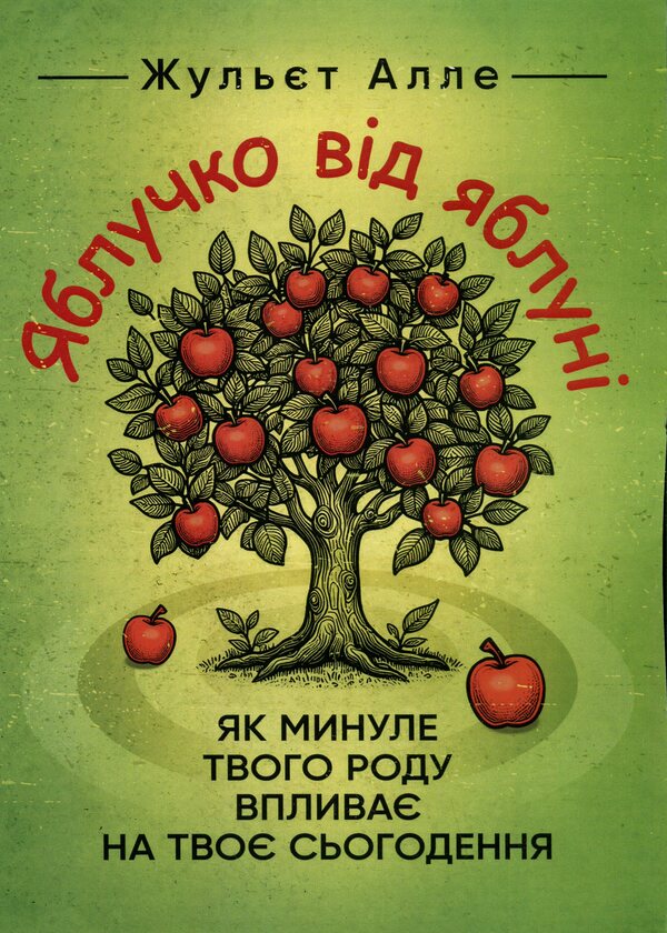An apple from an apple tree. How your family's past affects your present / Яблучко від яблуні. Як минуле твого роду впливає на твоє сьогодення Жульет Алле 9786110134606-1