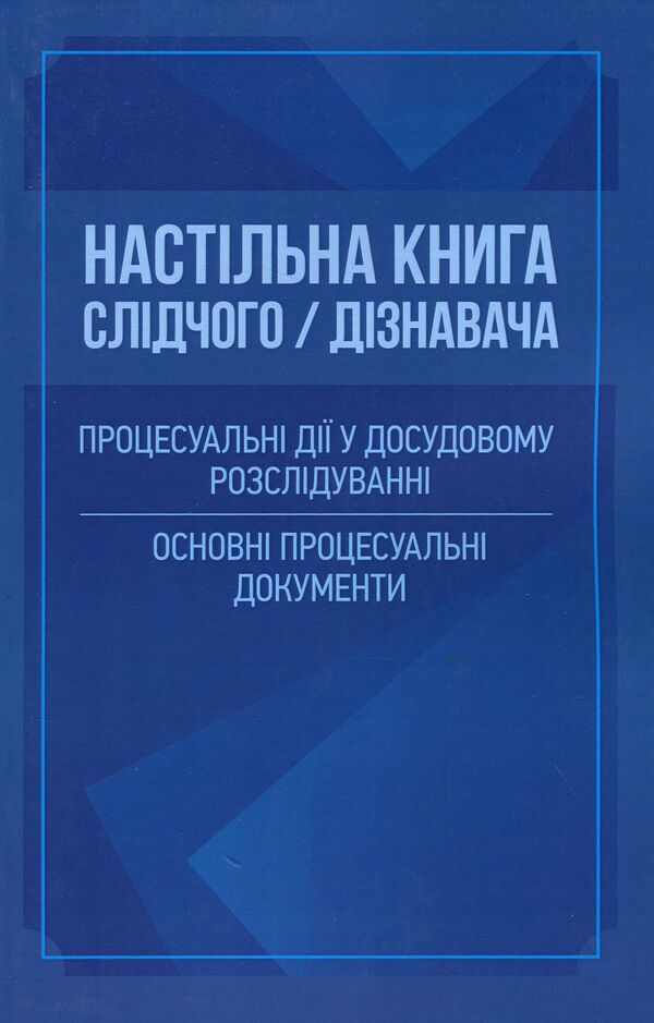 An investigator/researcher's desk book. Procedural actions in pretrial investigation. Basic procedural documents / Настільна книга слідчого/дізнавача. Процесуальні дії у досудовому розслідуванні. Основні процесуальні документи  978-611-01-2132-3-1