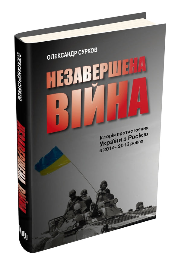 An unfinished war. The history of Ukraine's confrontation with Russia in 2014–2015 / Незавершена війна. Історія протистояння України з Росією в 2014–2015 роках Александр Сурков 978-966-948-250-1-3