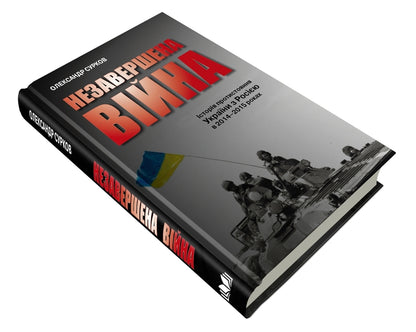 An unfinished war. The history of Ukraine's confrontation with Russia in 2014–2015 / Незавершена війна. Історія протистояння України з Росією в 2014–2015 роках Александр Сурков 978-966-948-250-1-4