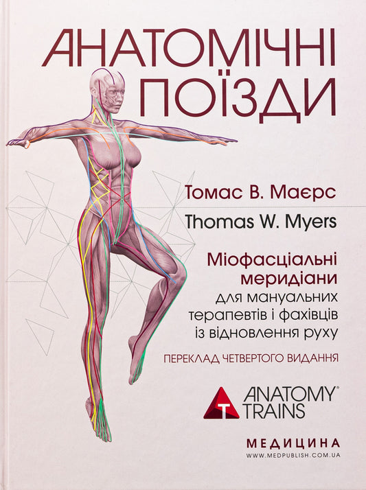 Anatomical trains. Myofascial meridians for manual therapists and traffic recovery professionals / Анатомічні поїзди. Міофасціальні меридіани для мануальних терапевтів і фахівців із відновлення руху Томас В. Маерс 978-617-505-972-2-1