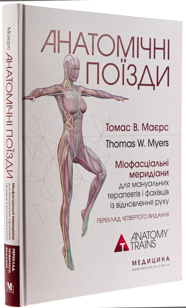 Anatomical trains. Myofascial meridians for manual therapists and traffic recovery professionals / Анатомічні поїзди. Міофасціальні меридіани для мануальних терапевтів і фахівців із відновлення руху Томас В. Маерс 978-617-505-972-2-3