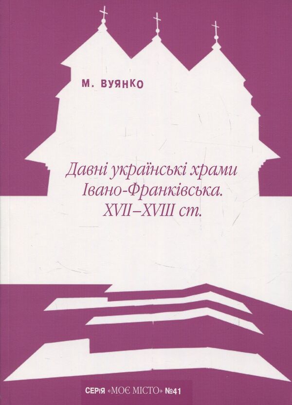 Ancient Ukrainian churches of Ivano-Frankivsk XVII-XVIII centuries. / Давні українські храми Івано-Франківська XVII-XVIII ст. Мария Вуянко 978-966-668-418-2-1
