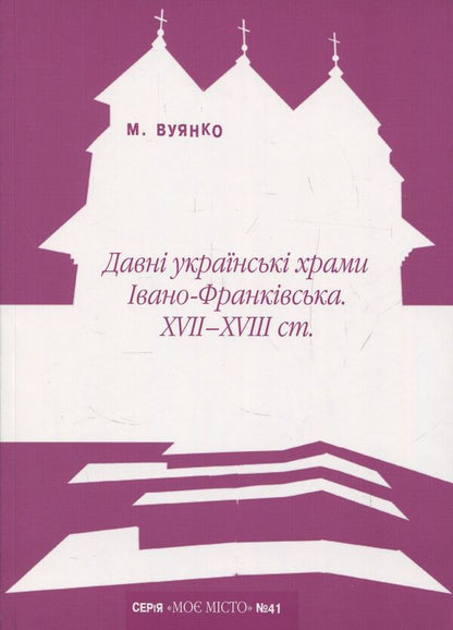 Ancient Ukrainian churches of Ivano-Frankivsk XVII-XVIII centuries. / Давні українські храми Івано-Франківська XVII-XVIII ст. Мария Вуянко 978-966-668-418-2-1