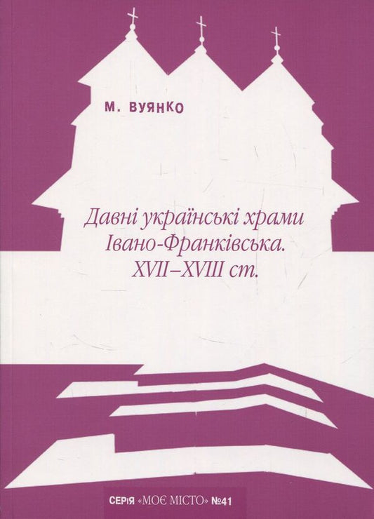 Ancient Ukrainian churches of Ivano-Frankivsk XVII-XVIII centuries. / Давні українські храми Івано-Франківська XVII-XVIII ст. Мария Вуянко 978-966-668-418-2-1