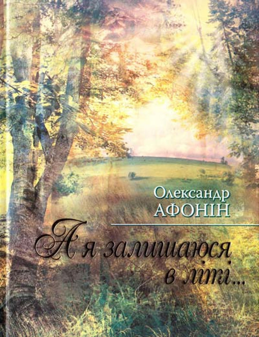 And I stay in the summer... / А я залишаюся в літі... Александр Афонин 978-966-03-4993-3-1