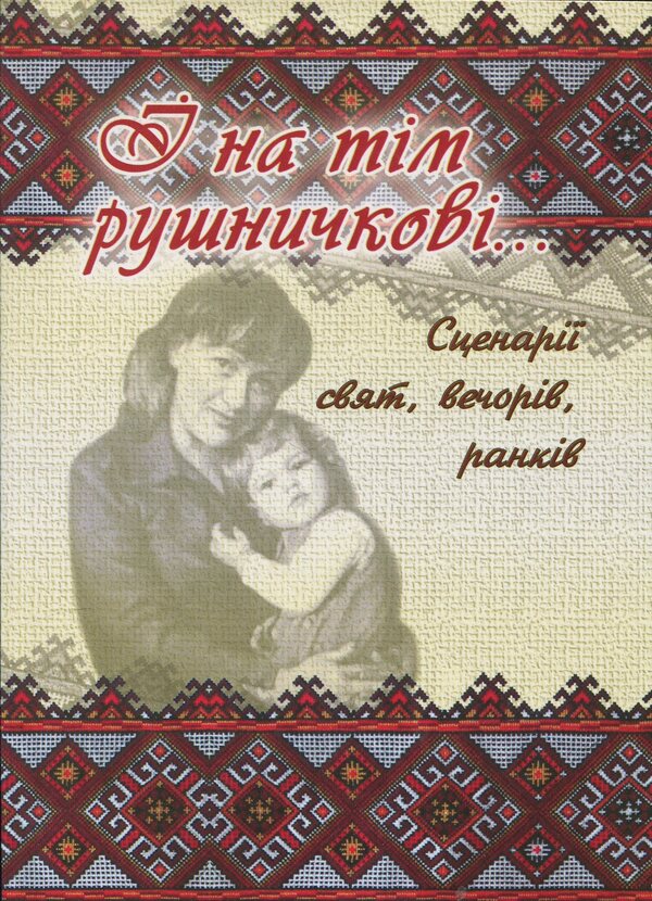 And On That Rifle. A Collection Of Scenarios For Holidays, Evenings, And Mornings Dedicated To Honoring Mothers And Fathers / І на тім рушничкові. Збірник сценаріїв свят, вечорів, ранків, присвячених вшануванню матерів, батьків / Author not specified 9789662053883-1