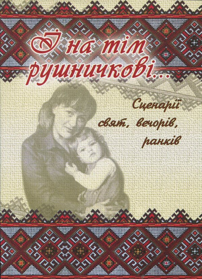 And On That Rifle. A Collection Of Scenarios For Holidays, Evenings, And Mornings Dedicated To Honoring Mothers And Fathers / І на тім рушничкові. Збірник сценаріїв свят, вечорів, ранків, присвячених вшануванню матерів, батьків / Author not specified 9789662053883-1