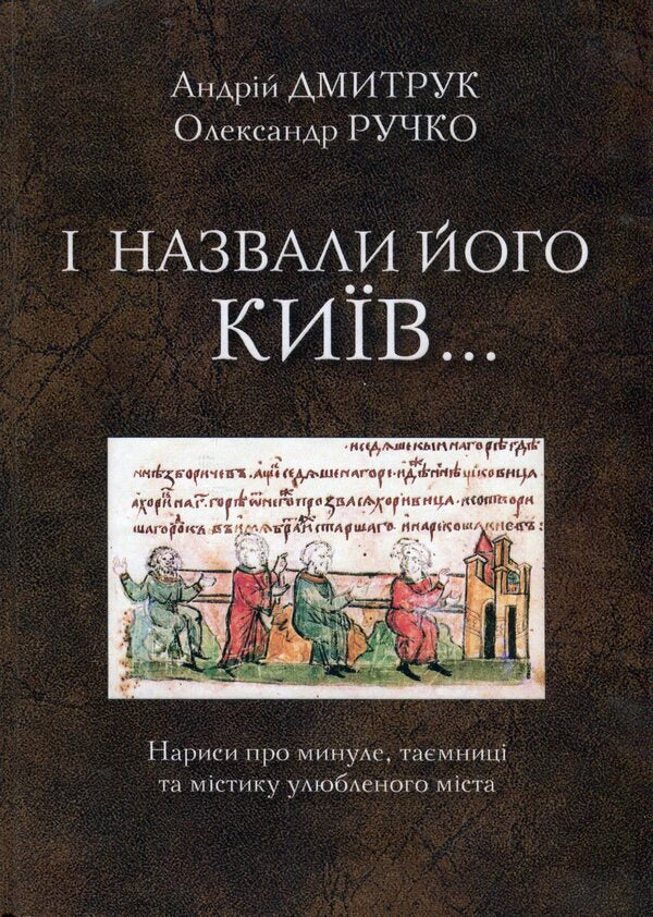 And they called it Kyiv... Essays about the past, secrets and mysticism of the beloved city / І назвали його Київ... Нариси про минуле, таємниці та містику улюбленого міста Андрей Дмитрук, Александр Ручко 978-617-7565-96-2-1