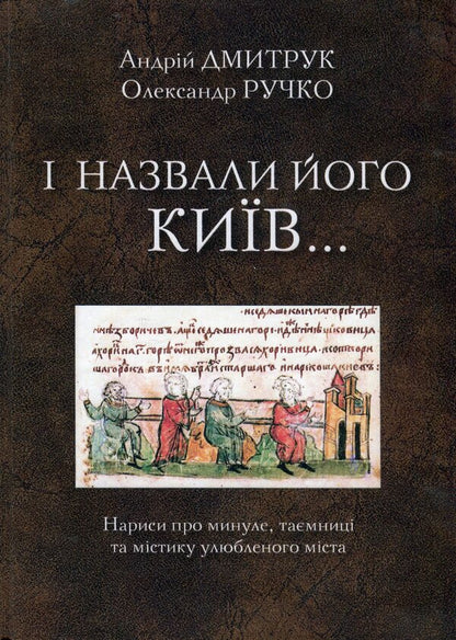And they called it Kyiv... Essays about the past, secrets and mysticism of the beloved city / І назвали його Київ... Нариси про минуле, таємниці та містику улюбленого міста Андрей Дмитрук, Александр Ручко 978-617-7565-96-2-1