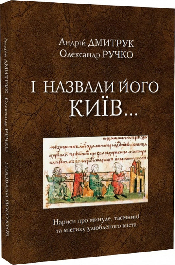 And they called it Kyiv... Essays about the past, secrets and mysticism of the beloved city / І назвали його Київ... Нариси про минуле, таємниці та містику улюбленого міста Андрей Дмитрук, Александр Ручко 978-617-7565-96-2-3