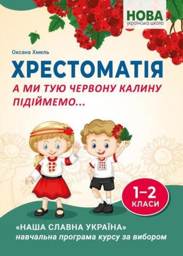 And we will raise that red viburnum... Textbook for students of 1-2 grades of general secondary education institutions / А ми тую червону калину підіймемо... Хрестоматія для учнів 1-2 класів закладів загальної середньої освіти Оксана Хмель 978-617-539-372-7-1