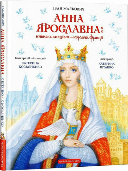Anna Yaroslavna. The Duchess of Kyiv is the Queen of France / Анна Ярославна. Київська князівна — королева Франції Иван Малкович 9786175852569-1