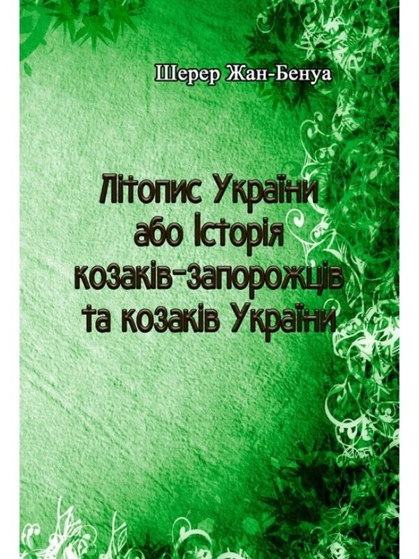 Annals of Ukraine or History of Cossacks-Zaporozhians and Cossacks of Ukraine / Літопис України або Історія козаків-запорожців та козаків України Жан-Бенуа Шерер 978-611-01-1584-1-1