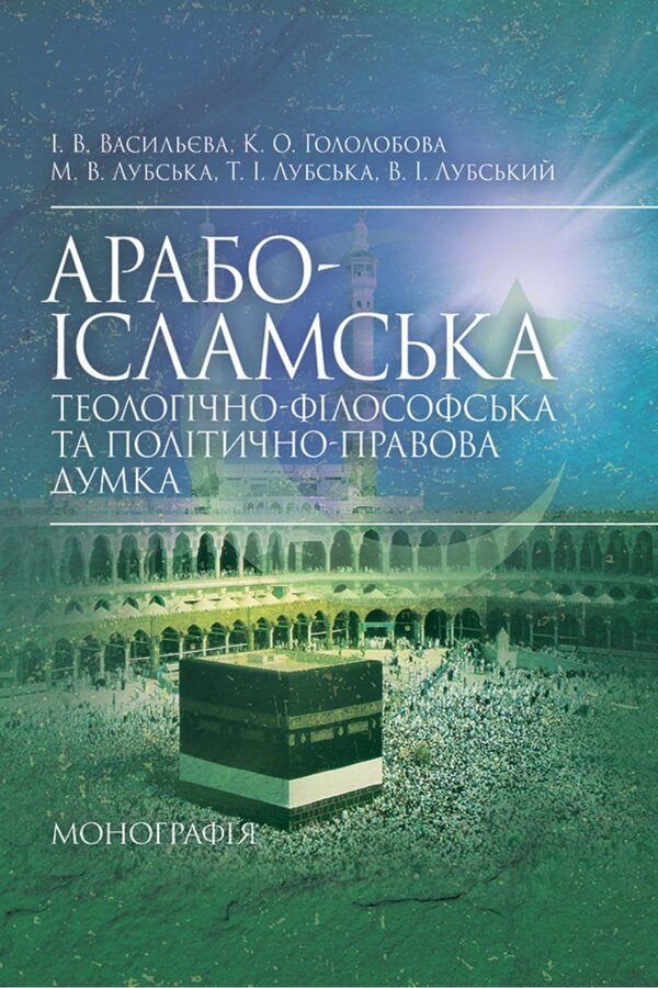 Arab-Islamic Theological-Philosophical And Political-Legal Thought / Арабо-ісламська теологічно-філософська та політично-правова думка Irina Vasilieva, Maria Lubskaya, Ekaterina Hololobova, Tatiana Lubskaya, Vladimir Lubsky / Ірина Васильєва, Марія Лубська, Катерина Гололобова, Тетяна Лубська, Володимир Лубський 9786178829889-1