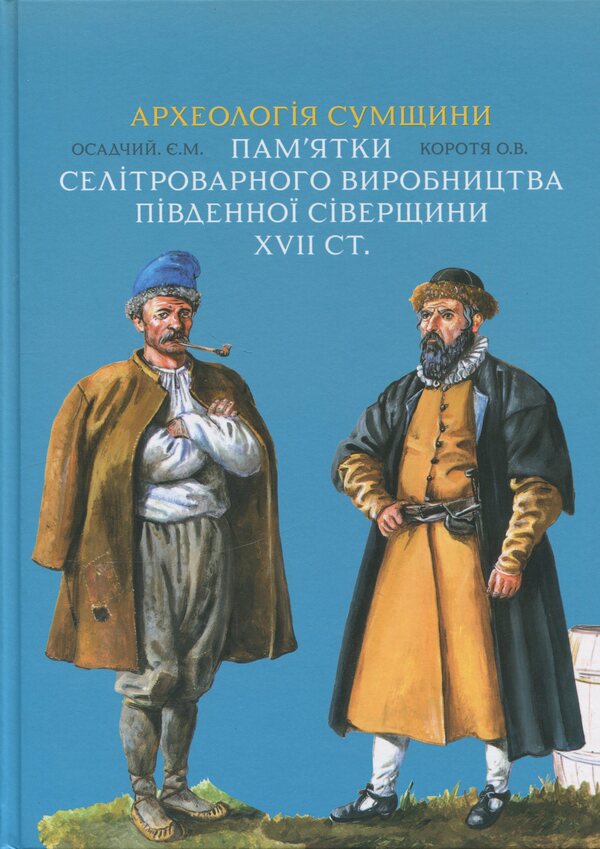 Archeology Of Sumy Region. Sights Of Saltpeter Production In The Southern Severshchyna Of The 17Th Century. - Археологя Сумщини. Памятки селтроварного виробництва Пвденно Сверщини XVII ст. Yevgeny Osadchiy, Alexey Korotya - Евгений Осадчий, Алексей Коротя 9786179535635-1