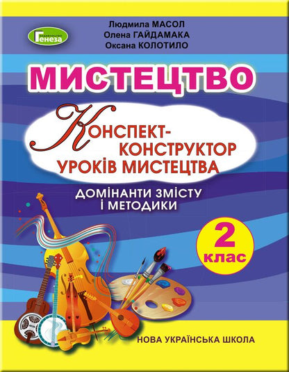 Art. Synopsis-designer of art lessons. 2nd class / Мистецтво. Конспект-конструктор уроків мистецтва. 2 клас Людмила Масол, Елена Гайдамака, Оксана Колотило 978-966-11-1043-3-1