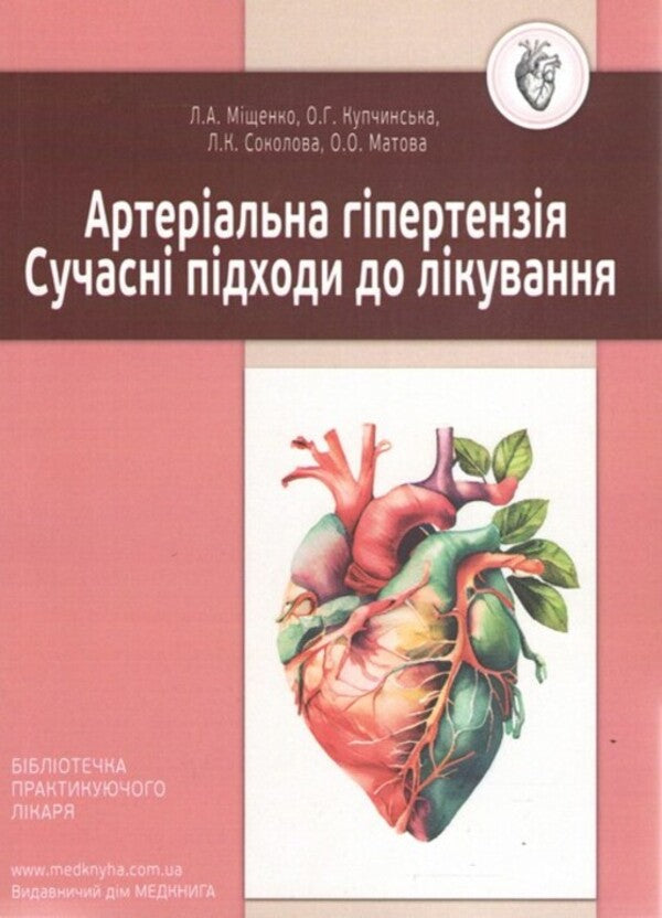 Arterial hypertension. Modern approaches to treatment / Артеріальна гіпертензія. Сучасні підходи до лікування Лариса Мищенко, Елена Купчинская, Любовь Соколова, Елена Матова 978-617-7994-01-4-1