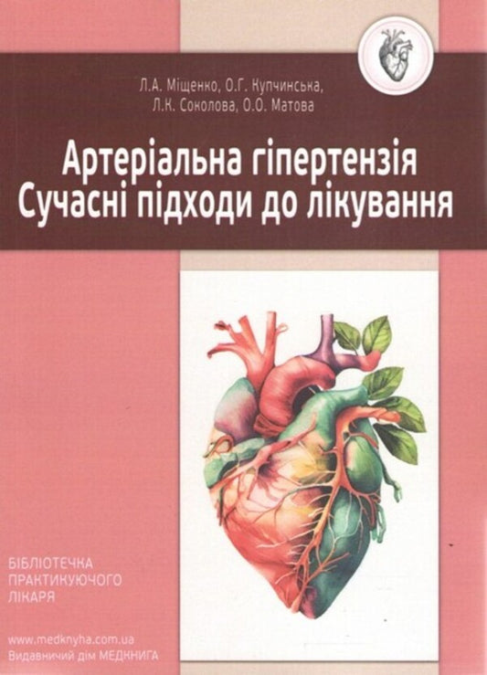 Arterial hypertension. Modern approaches to treatment / Артеріальна гіпертензія. Сучасні підходи до лікування Лариса Мищенко, Елена Купчинская, Любовь Соколова, Елена Матова 978-617-7994-01-4-1