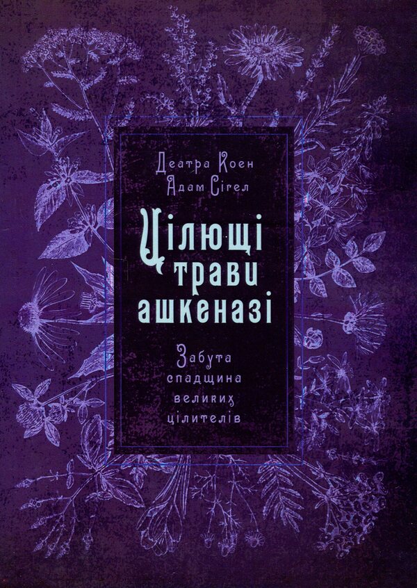 Ashkenazi's healing herbs. The forgotten legacy of great healers / Цілющі трави ашкеназі. Забута спадщина великих цілителів Адам Сигел, Деатра Коэн 978-611-01-3506-1-1