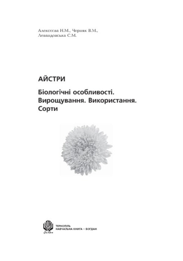 Asters Biological Features. Growing. Using. Varieties / Айстри. Біологічні особливості. Вирощування. Використання. Сорти Nina Alekseeva, Vladimir Chernyak, Svetlana Levandovskaya / Ніна Алексеєва, Володимир Черняк, Светлана Левандовська 9789661014489-3