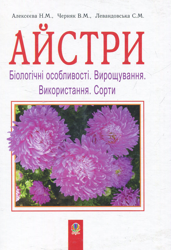 Asters Biological Features. Growing. Using. Varieties / Айстри. Біологічні особливості. Вирощування. Використання. Сорти Nina Alekseeva, Vladimir Chernyak, Svetlana Levandovskaya / Ніна Алексеєва, Володимир Черняк, Светлана Левандовська 9789661014489-1