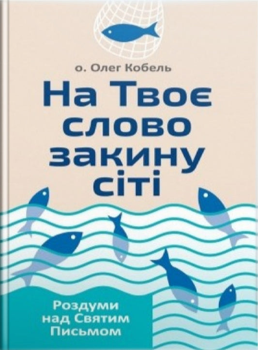 At Your word I will cast my nets. Reflections on the Holy Scriptures / На Твоє слово закину сіті. Роздуми над Святим Письмом Олег Кобель 978-966-938-344-0-1