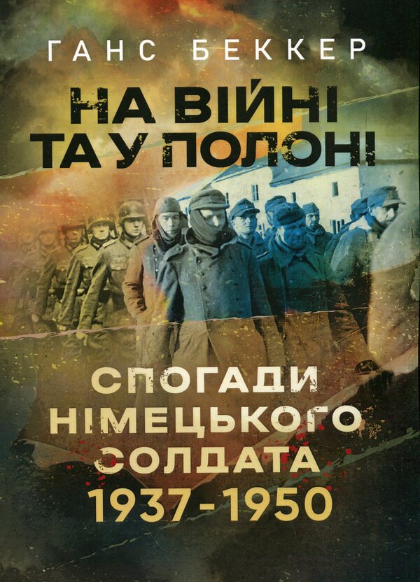 At war and in captivity. Memories of a German soldier 1937-1950 / На війні та у полоні. Спогади німецького солдата 1937-1950 Ханс Беккер 978-611-01-3282-4-1