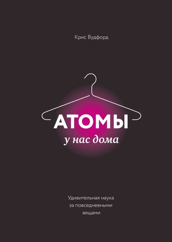 Atoms Are At Home. The Amazing Science Behind Everyday Things / Атомы у нас дома. Удивительная наука за повседневными вещами Woodford Chris / Вудфорд Крис Does not apply-1
