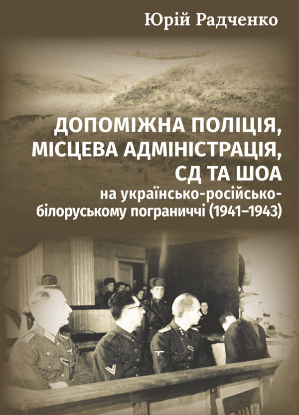 Auxiliary Police, Local Administration, SD And Shoah On The Ukrainian-Russian-Belarusian Border (1941–1943) / Допоміжна поліція, місцева адміністрація, СД та Шоа на українсько-російсько-білоруському пограниччі (1941–1943) Yury Radchenko / Юрій Радченко 9786178633509-1