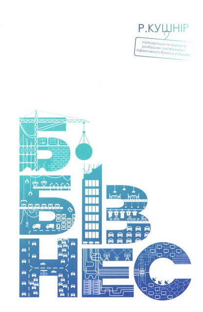 B-Business. Step-by-step instructions for creating a business in Ukraine / Б-Бізнес. Покрокова інструкція створення бізнесу в Україні Роман Кушнир 978-617-642-436-9-1