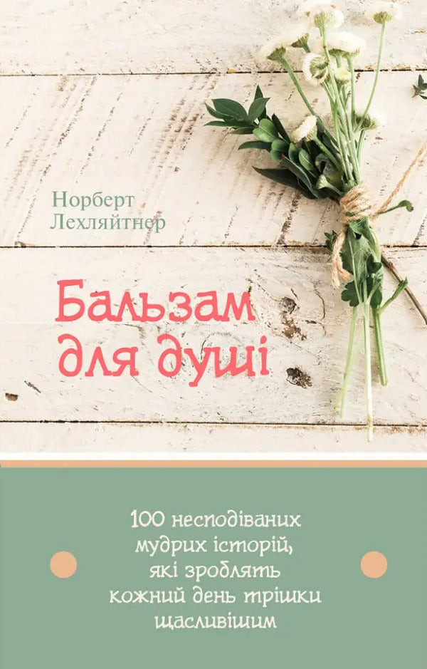 Balm for the soul. 100 unexpected wise stories that will make every day a little happier / Бальзам для душі. 100 несподіваних мудрих історій, які зроблять кожний день трішки щасливішим Норберт Лехляйтнер 978-966-938-569-7-1