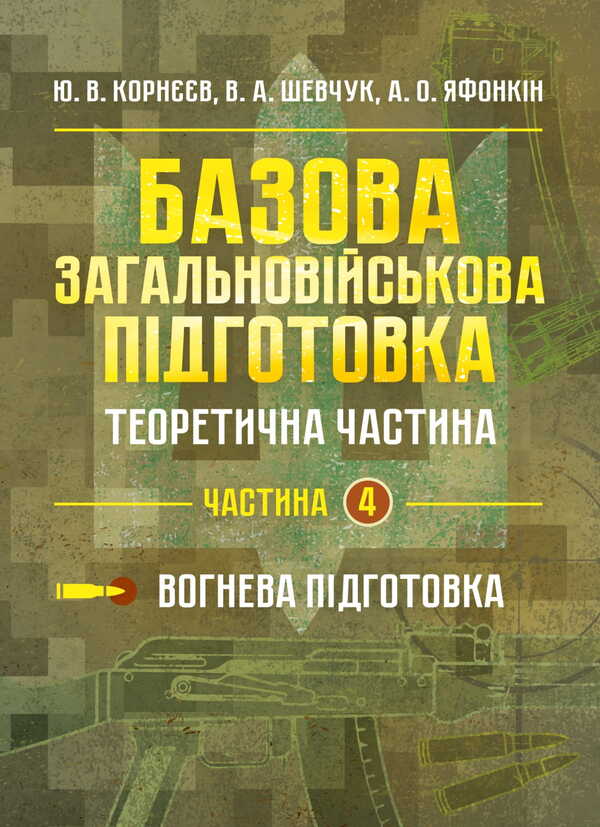 Basic Military Training. Theoretical Part. Part 4 / Базова загальновійськова підготовка. Теоретична частина. Частина 4 Yu. Korneev, Valery Shevchuk, Anatoly Yafonkin / ю. Корнєєв, Валерій Шевчук, Анатолій Яфонкін 9786177594290-1