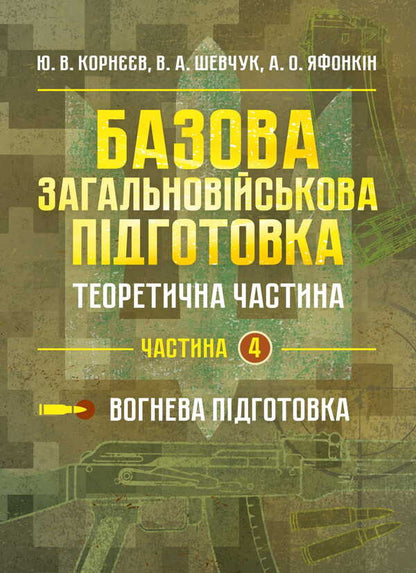 Basic Military Training. Theoretical Part. Part 4 / Базова загальновійськова підготовка. Теоретична частина. Частина 4 Yu. Korneev, Valery Shevchuk, Anatoly Yafonkin / ю. Корнєєв, Валерій Шевчук, Анатолій Яфонкін 9786177594290-1