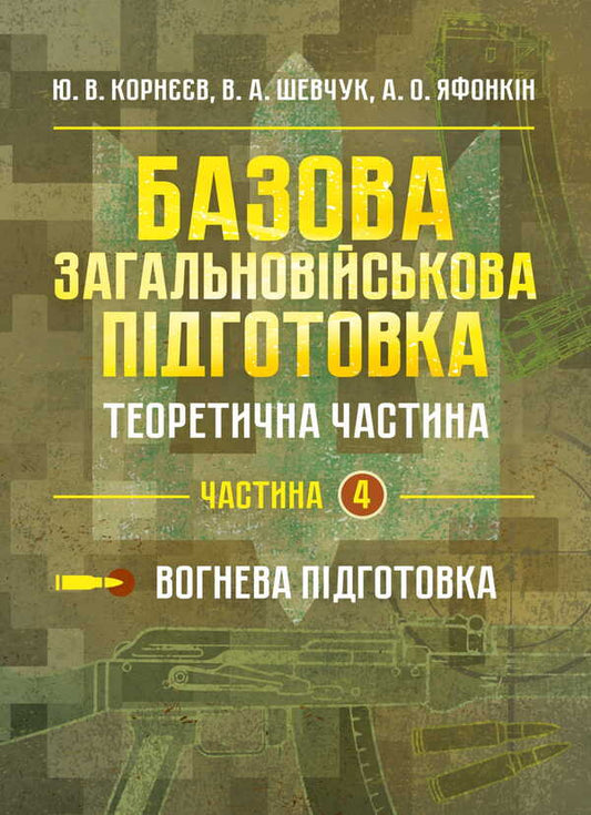 Basic Military Training. Theoretical Part. Part 4 / Базова загальновійськова підготовка. Теоретична частина. Частина 4 Yu. Korneev, Valery Shevchuk, Anatoly Yafonkin / ю. Корнєєв, Валерій Шевчук, Анатолій Яфонкін 9786177594290-1