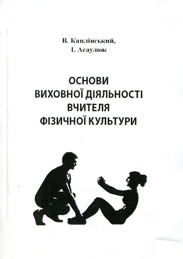Basics Of Educational Activity Of A Physical Culture Teacher / Основи виховної діяльності вчителя фізичної культури Vasyl Kaplynskyi, Inna Asauliuk / Василь Каплінський, Інна Асаулюк 9789663738369-1