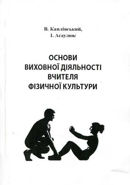 Basics Of Educational Activity Of A Physical Culture Teacher / Основи виховної діяльності вчителя фізичної культури Vasyl Kaplynskyi, Inna Asauliuk / Василь Каплінський, Інна Асаулюк 9789663738369-1