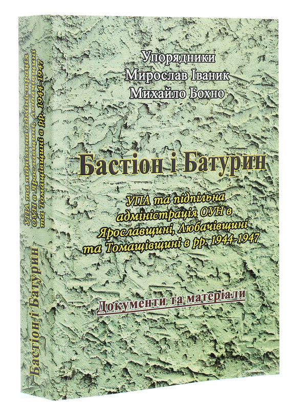 Bastion and Baturin. The UPA and the underground administration of the OUN in Yaroslavl, Lyubachiv, and Tomaschiv regions in 1944-1947. Documents and materials / Бастіон і Батурин. УПА та підпільна адміністрація ОУН в Ярославщині, Любачівщині та Томащівщині в рр. 1944-1947. Документи та матеріали  978-611-01-1837-8-3