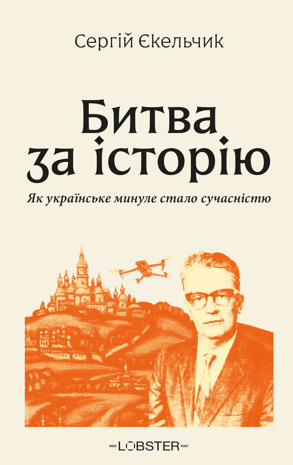Battle For History How The Ukrainian Past Became The Present - Битва за сторю Як укранське минуле стало сучаснстю Sergey Ekelchyk - Сергй кельчик 9786178876012-1