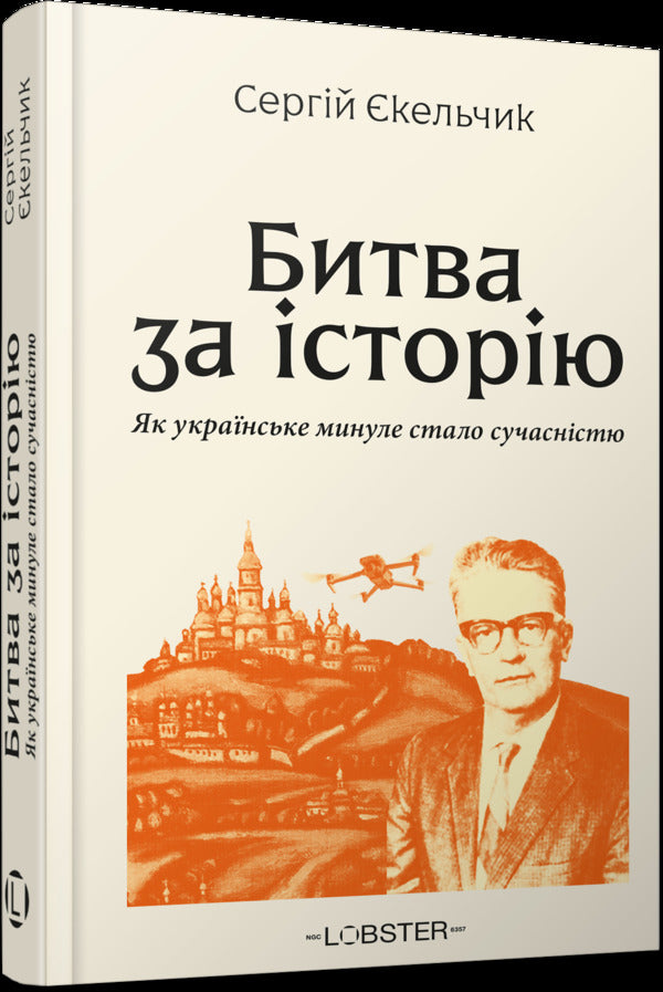 Battle For History How The Ukrainian Past Became The Present - Битва за сторю Як укранське минуле стало сучаснстю Sergey Ekelchyk - Сергй кельчик 9786178876012-2