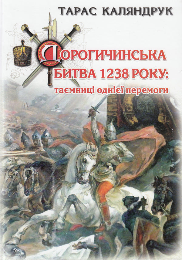 Battle of Dorogychyn in 1238. Secrets of one victory / Дорогичинська битва 1238 року. Таємниці однієї перемоги Тарас Каляндрук 978-966-441-374-6-1