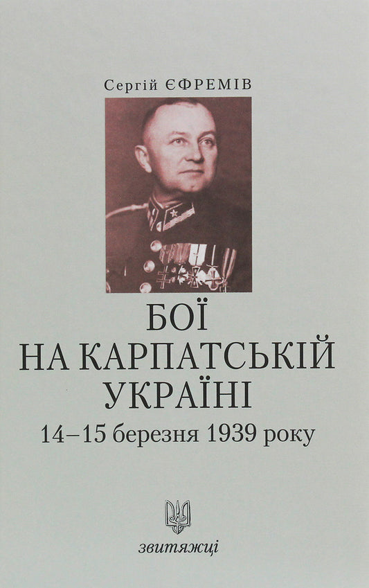 Battles in Carpathian Ukraine on March 14-15, 1939 / Бої на Карпатській Україні 14-15 березня 1939 року Сергей Ефремов 978-966-668-469-4-1