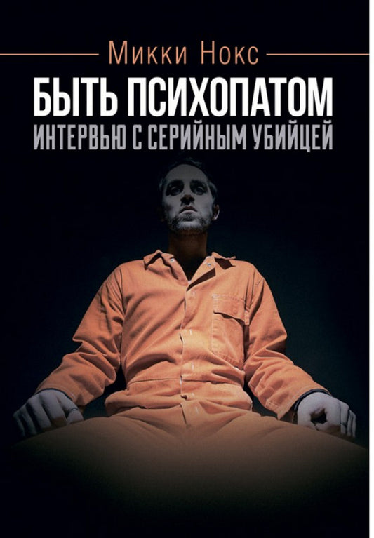 Be a psychopath. Interview with a serial killer / Быть психопатом. Интервью с серийным убийцей Микки Нокс 978-611-01-2268-9-1