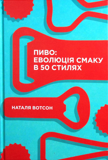Beer.The evolution of taste in 50 styles / Пиво. Еволюція смаку в 50 стилях Наталья Уотсон 978-617-7544-98-1-2
