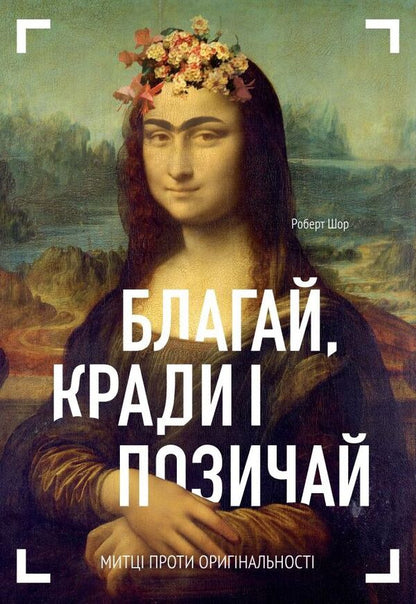 Beg, steal and borrow. Artists against originality / Благай, кради і позичай. Митці проти оригінальності Роберт Шор 978-966-97860-8-1-1