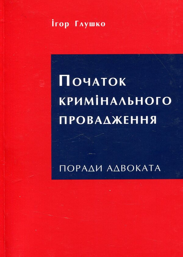 Beginning of criminal proceedings. Advice from a lawyer / Початок кримінального провадження. Поради адвоката Игорь Глушко 978-617-7393-83-1-1