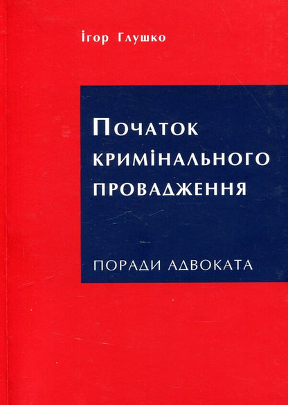 Beginning of criminal proceedings. Advice from a lawyer / Початок кримінального провадження. Поради адвоката Игорь Глушко 978-617-7393-83-1-1