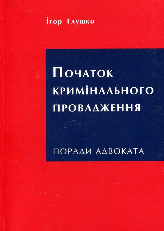 Beginning of criminal proceedings. Advice from a lawyer / Початок кримінального провадження. Поради адвоката Игорь Глушко 978-617-7393-83-1-1